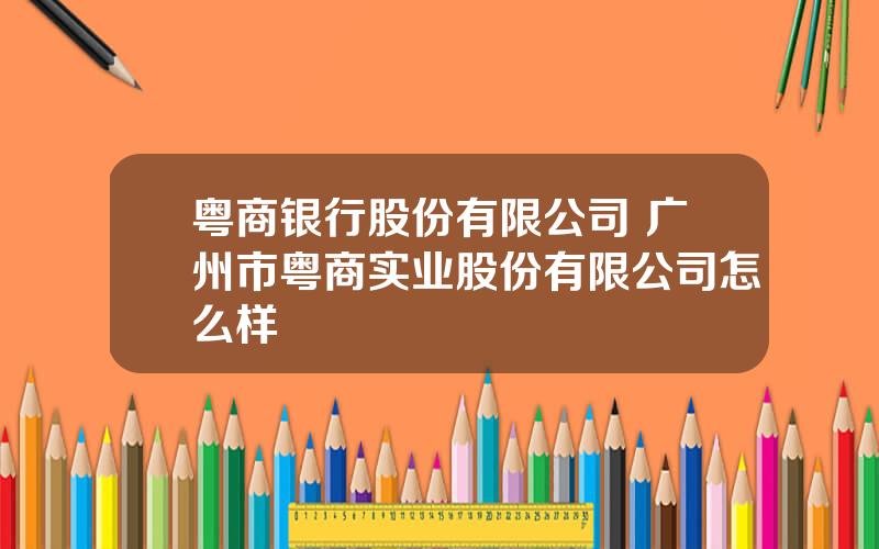 粤商银行股份有限公司 广州市粤商实业股份有限公司怎么样